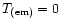 $T_{\rm (em)} = 0$