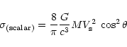 \begin{displaymath}\sigma_{\rm (scalar)}=
\frac{8}{\pi}\frac{G}{c^3} M V_{\rm s}^2 \;\cos^2 \theta
\end{displaymath}