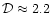 $\mathcal{D} \approx 2.2$