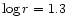 $ \log r=1.3$