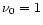 $\nu _0 =1$