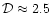 $\mathcal{D} \approx 2.5$