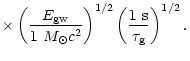 $\displaystyle \times\left(\frac{E_{\rm gw}}{1 ~M_{\odot}c^2}\right)^{1/2}\left(\frac{1~\rm s}{\tau_{\rm g}}\right)^{1/2}.$