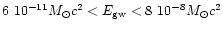 $6 \ 10^{-11}M_{\odot}c^2 < E_{\rm gw} < 8 \ 10^{-8}M_{\odot}c^2$