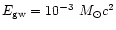 $E_{\rm gw}=10^{-3}~ M_{\odot}c^2$