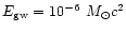 $E_{\rm gw}=10^{-6} ~M_{\odot}c^2$