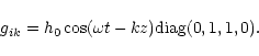 \begin{displaymath}g_{ik} = h_0 \cos(\omega t - kz) {\rm diag}(0,1,1,0).
\end{displaymath}
