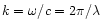 $k =\omega/c = 2\pi/\lambda$