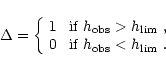 \begin{displaymath}\Delta= \left\{ \begin{array}{ll}
1 & \mbox{ if $h_{\rm obs}...
... & \mbox{ if $h_{\rm obs} < h_{\rm lim}$ }.
\end{array}\right.
\end{displaymath}