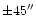 $\pm 45''$