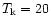 $T_{\rm k}=20$