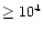 $\geq10^4$