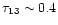$\tau_{13} \sim 0.4$