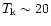 $T_{\rm k} \sim 20$