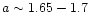$a \sim 1.65-1.7$