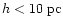 $h<10\ {\rm pc}$
