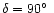 $\delta =90\hbox {$^\circ $ }$