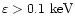 $\varepsilon >0.1\ {\rm keV}$