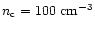$n_{\rm c}=100\ {\rm cm^{-3}}$