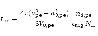 \begin{displaymath}f_{\rm pe}={4\pi(a_{\rm pe}^3-a_{\rm0,pe}^3)\over3V_{0,\rm pe}}\,
{n_{d,\rm pe}\over\epsilon_{\rm Mg}\, N_{\rm H}}\cdot
\end{displaymath}