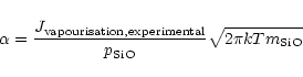 \begin{displaymath}\alpha={J_{\rm
vapourisation, experimental}\over p_{\rm SiO}}\sqrt{2\pi kTm_{\rm SiO}}
\end{displaymath}