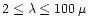 $2\le\lambda\le100\,
\mu$