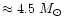 $\approx 4.5~M_\odot$