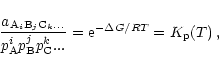 \begin{displaymath}\frac{a_{{\rm A}_i{\rm B}_j{\rm C}_k...}}{p_{\rm A}^ip_{\rm B}^jp_{\rm C}^k ...}
= {\rm e}^{-\Delta G/RT} = K_{\rm p}(T)\,,
\end{displaymath}