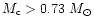 $M_{\rm c} > 0.73~M_{\odot}$