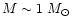 $ M \sim 1~M_{\odot}$