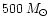 $500 \, M_{\odot}$