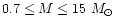 $0.7 \leq M \leq 15~M_{\odot}$