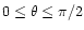 $0\leq\theta\leq\pi/2$