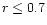 $r\leq 0.7$