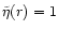 $\tilde\eta (r)=1$