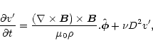 \begin{displaymath}\frac{\partial v'}{\partial t}=\frac{(\nabla\times\vec{B})\times\vec{B}}{\mu_0\rho
} . \mathbf{\hat{\vec{\phi}}} + \nu D^2 v',
\end{displaymath}