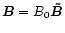 $\vec{B}=B_0\vec{\tilde{B}}$