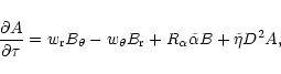 \begin{displaymath}
\frac{\partial A}{\partial \tau} = w_{\rm r}B_\theta-w_\theta B_{\rm r}+R_\alpha\tilde\alpha B
+\tilde\eta D^2A,
\end{displaymath}