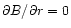$\partial B/\partial r = 0$