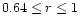 $0.64\leq r \leq 1$