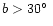 $b>30\hbox{$^\circ$ }$