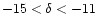 $-15<\delta<-11$