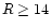 $R \geq 14$