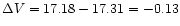 $\Delta V = 17.18 - 17.31 = -0.13$