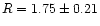 $R=1.75\pm0.21$