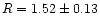 $R = 1.52\pm0.13$
