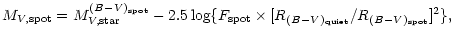 $\displaystyle %
M_{V,{\rm spot}} = M_{V,{\rm star}}^{(B-{V})_{\rm spot}}- 2.5 \log \{F_{\rm spot}\times
[R_{(B{-}V)_{\rm quiet}}/R_{(B{-}V)_{\rm spot}}]^2 \},$