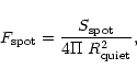 \begin{displaymath}%
F_{\rm spot} = \frac{S_{\rm spot}}{4\Pi~R^2_{\rm quiet} },
\end{displaymath}