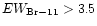 $EW_{\rm Br-11} >3.5$