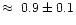 $\approx\ 0.9\pm0.1$